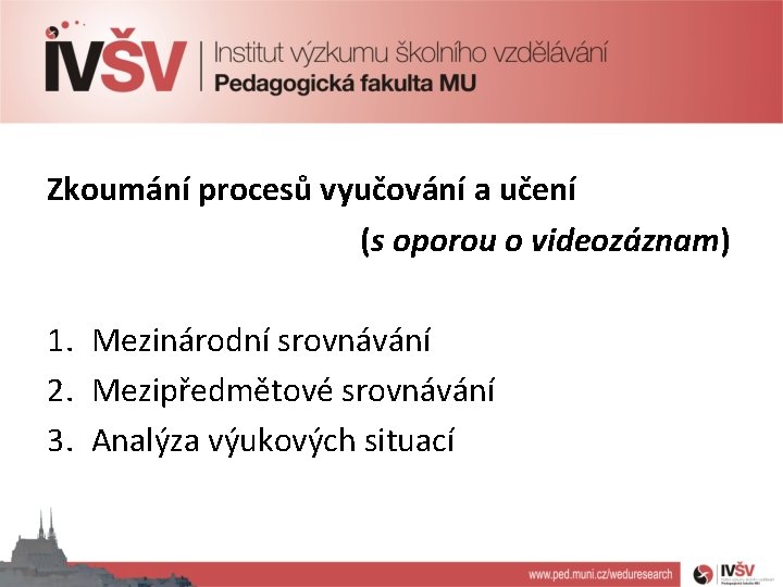 Zkoumání procesů vyučování a učení (s oporou o videozáznam) 1. Mezinárodní srovnávání 2. Mezipředmětové