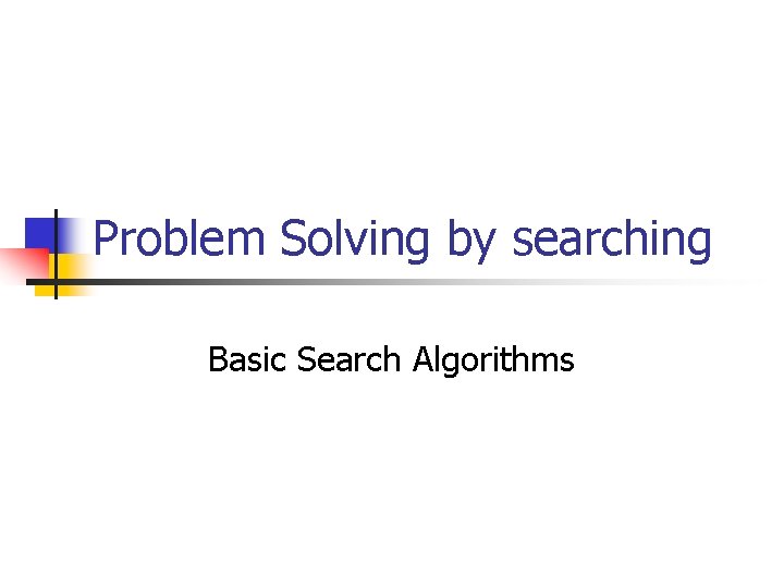 Problem Solving by searching Basic Search Algorithms 