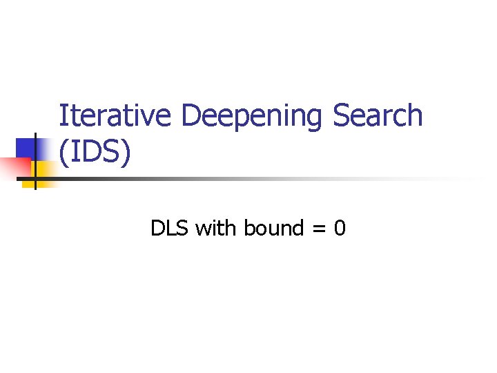 Iterative Deepening Search (IDS) DLS with bound = 0 