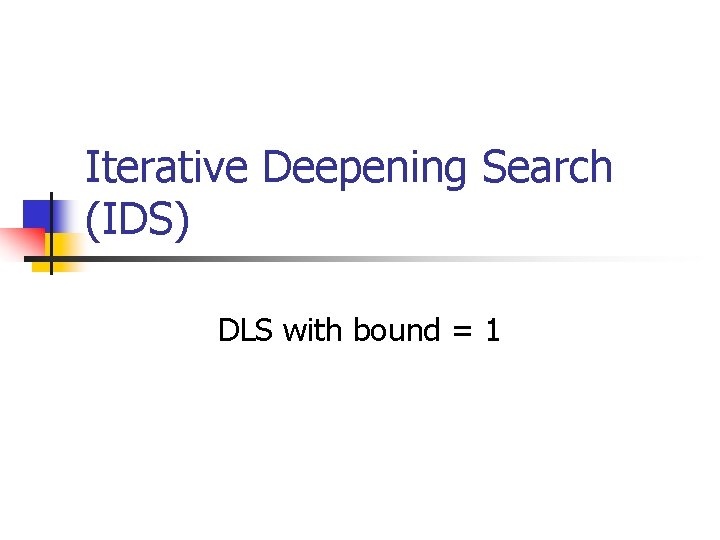Iterative Deepening Search (IDS) DLS with bound = 1 