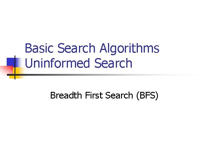 Basic Search Algorithms Uninformed Search Breadth First Search (BFS) 