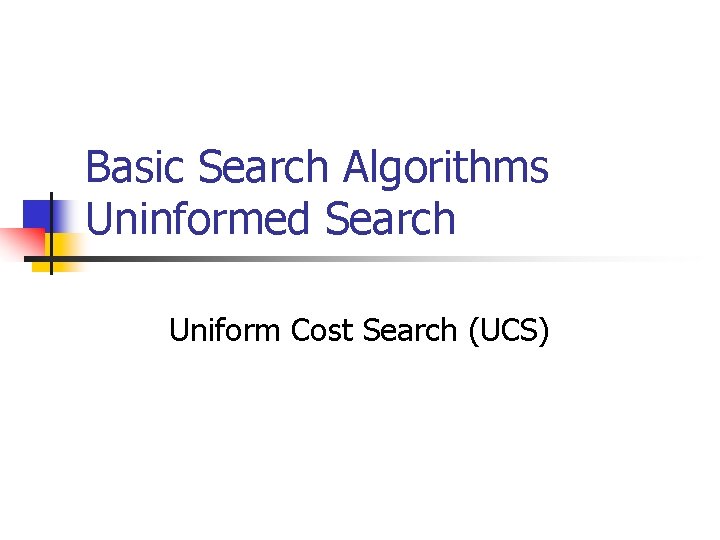 Basic Search Algorithms Uninformed Search Uniform Cost Search (UCS) 