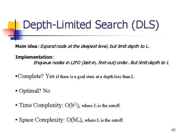 Depth-Limited Search (DLS) Main idea: Expand node at the deepest level, but limit depth