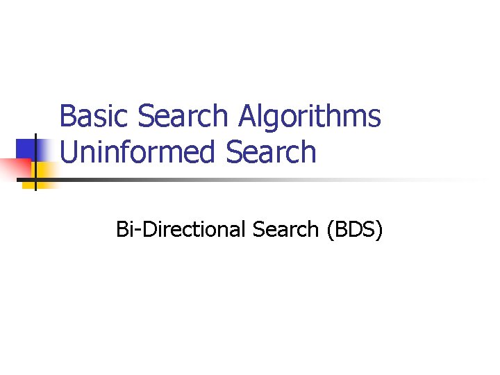 Basic Search Algorithms Uninformed Search Bi-Directional Search (BDS) 