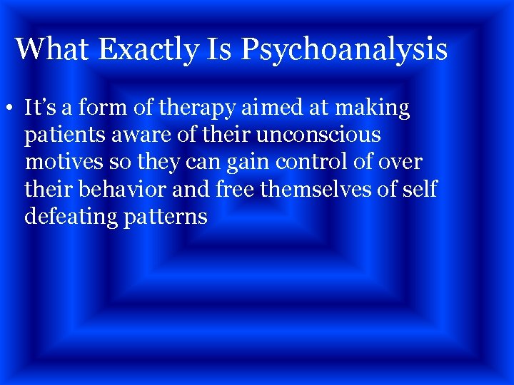 What Exactly Is Psychoanalysis • It’s a form of therapy aimed at making patients