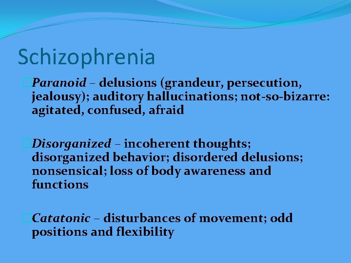Schizophrenia �Paranoid – delusions (grandeur, persecution, jealousy); auditory hallucinations; not-so-bizarre: agitated, confused, afraid �Disorganized