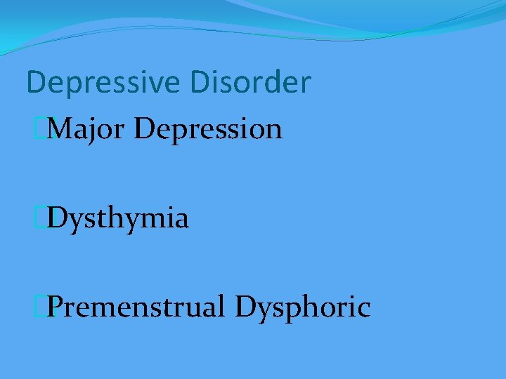 Depressive Disorder �Major Depression �Dysthymia �Premenstrual Dysphoric 
