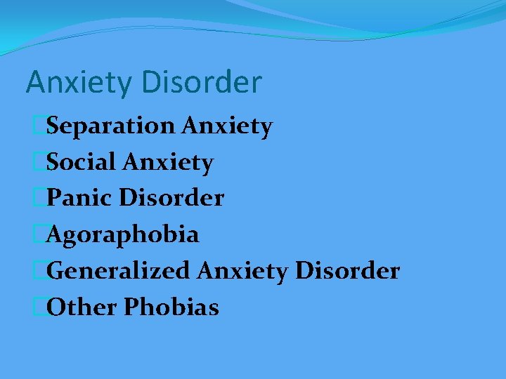 Anxiety Disorder �Separation Anxiety �Social Anxiety �Panic Disorder �Agoraphobia �Generalized Anxiety Disorder �Other Phobias