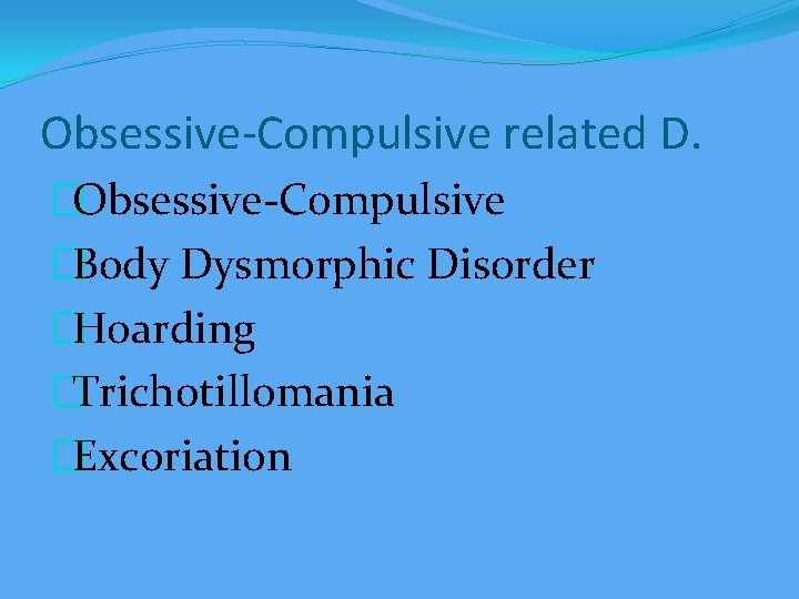 Obsessive-Compulsive related D. �Obsessive-Compulsive �Body Dysmorphic Disorder �Hoarding �Trichotillomania �Excoriation 