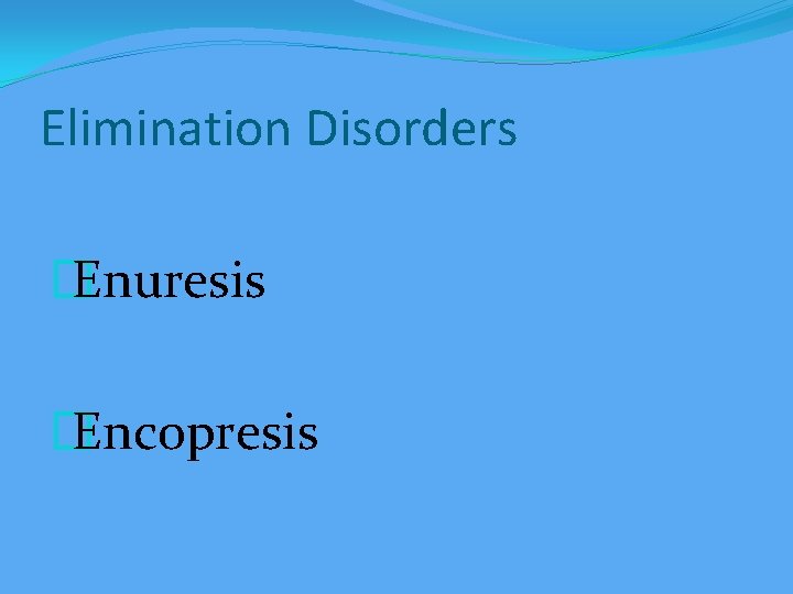 Elimination Disorders � Enuresis � Encopresis 