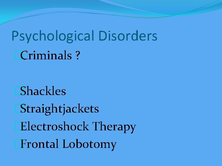 Psychological Disorders �Criminals ? �Shackles �Straightjackets �Electroshock Therapy �Frontal Lobotomy 