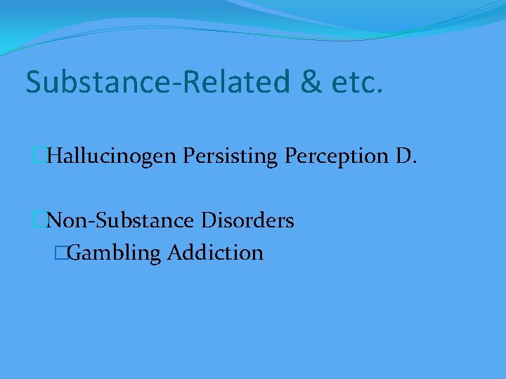 Substance-Related & etc. �Hallucinogen Persisting Perception D. �Non-Substance Disorders �Gambling Addiction 