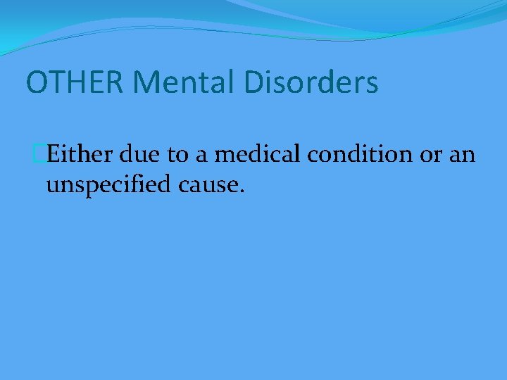 OTHER Mental Disorders �Either due to a medical condition or an unspecified cause. 