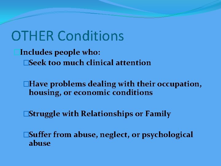 OTHER Conditions �Includes people who: �Seek too much clinical attention �Have problems dealing with