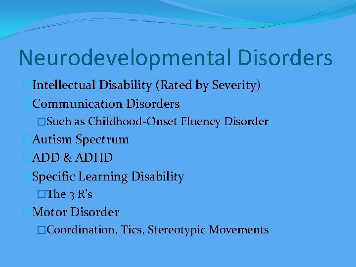 Neurodevelopmental Disorders �Intellectual Disability (Rated by Severity) �Communication Disorders �Such as Childhood-Onset Fluency Disorder