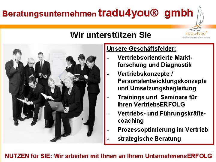 Beratungsunternehmen tradu 4 you® gmbh Wir unterstützen Sie Unsere Geschäftsfelder: - Vertriebsorientierte Marktforschung und