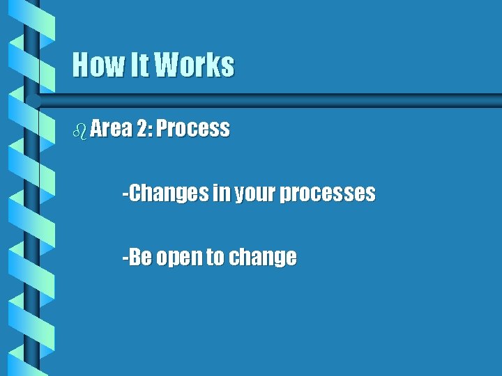 How It Works b Area 2: Process -Changes in your processes -Be open to