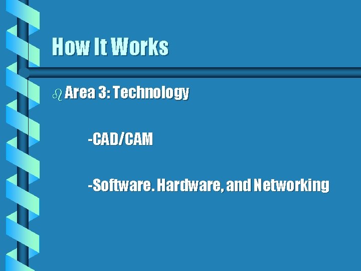 How It Works b Area 3: Technology -CAD/CAM -Software. Hardware, and Networking 