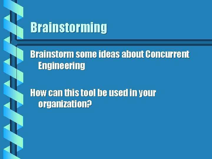 Brainstorming Brainstorm some ideas about Concurrent Engineering How can this tool be used in