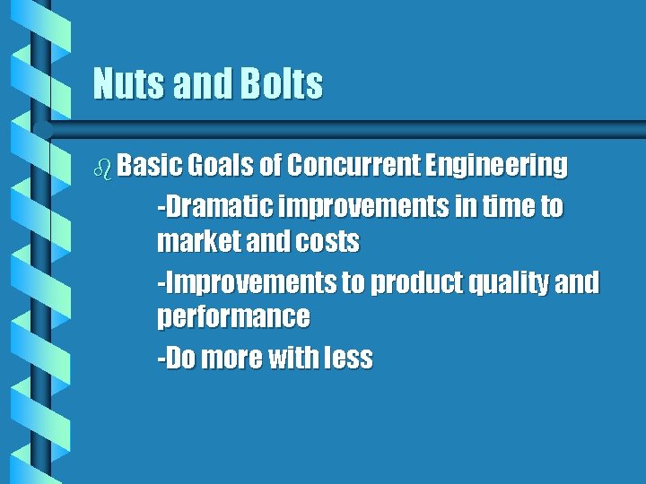 Nuts and Bolts b Basic Goals of Concurrent Engineering -Dramatic improvements in time to