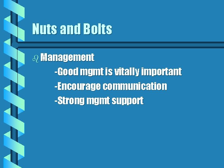 Nuts and Bolts b Management -Good mgmt is vitally important -Encourage communication -Strong mgmt