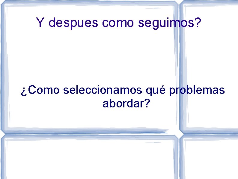 Y despues como seguimos? ¿Como seleccionamos qué problemas abordar? 