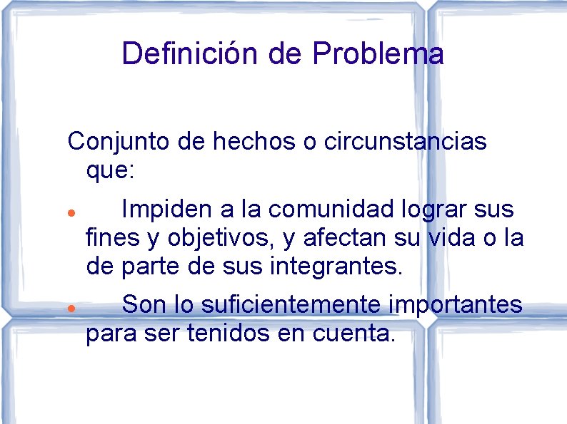 Definición de Problema Conjunto de hechos o circunstancias que: Impiden a la comunidad lograr