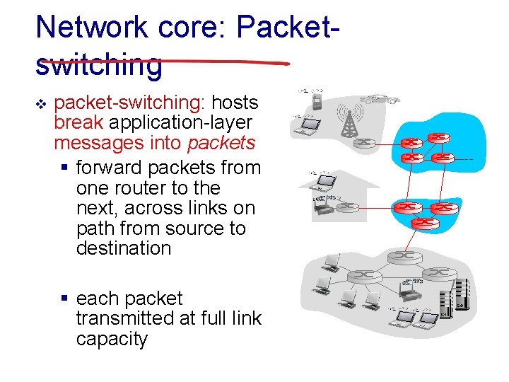 Network core: Packetswitching v packet-switching: hosts break application-layer messages into packets § forward packets