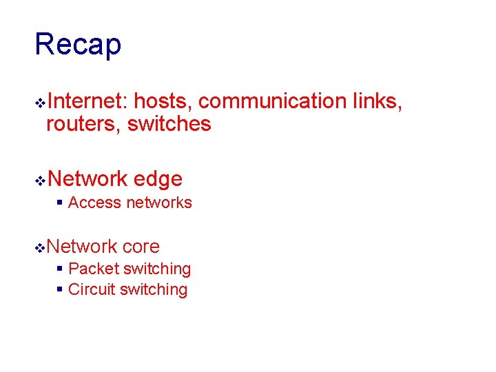 Recap v. Internet: hosts, communication links, routers, switches v. Network edge § Access networks