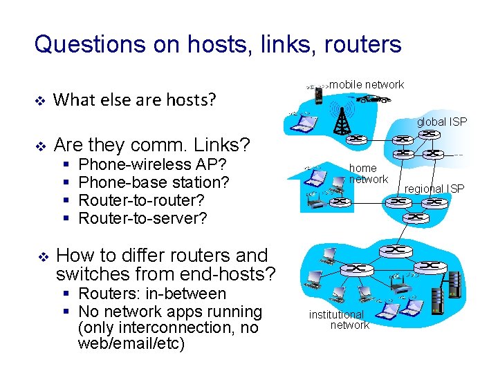 Questions on hosts, links, routers v What else are hosts? mobile network global ISP