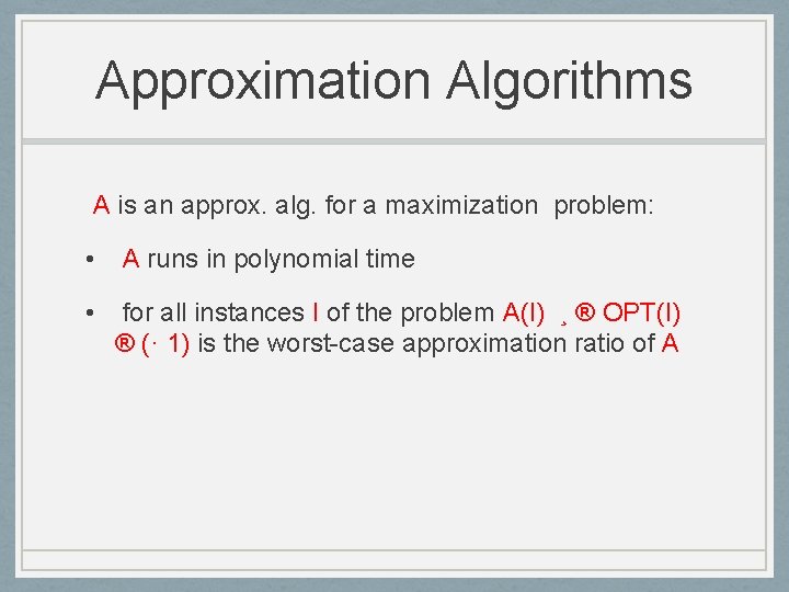 Approximation Algorithms A is an approx. alg. for a maximization problem: • A runs