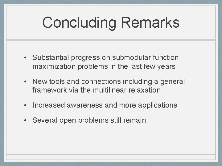 Concluding Remarks • Substantial progress on submodular function maximization problems in the last few