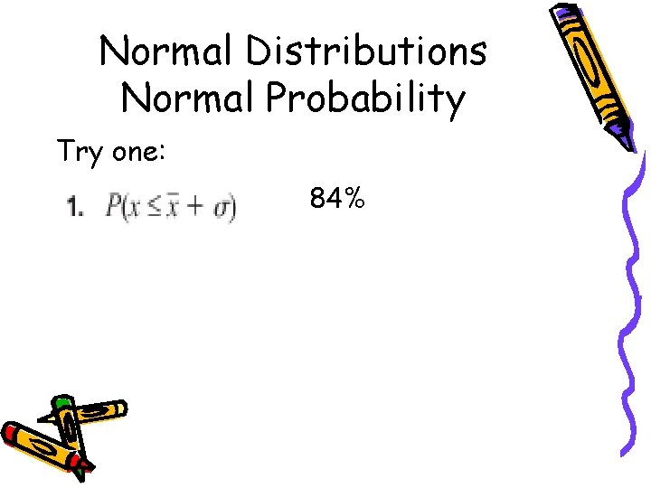 Normal Distributions Normal Probability Try one: 84% 