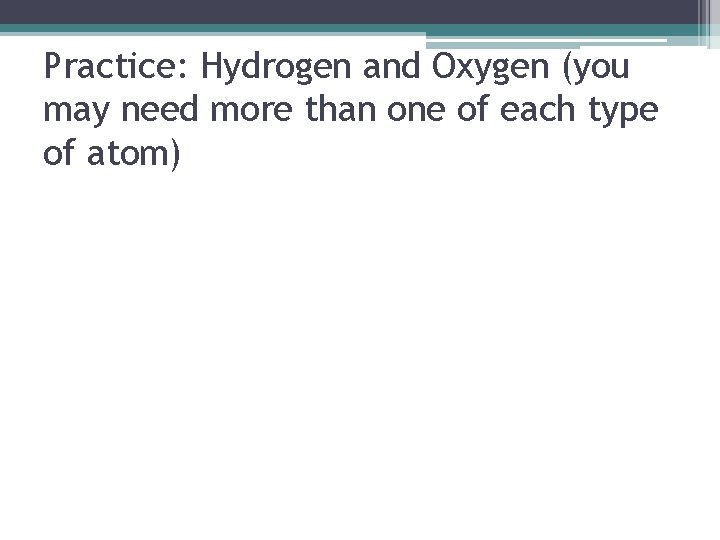Practice: Hydrogen and Oxygen (you may need more than one of each type of