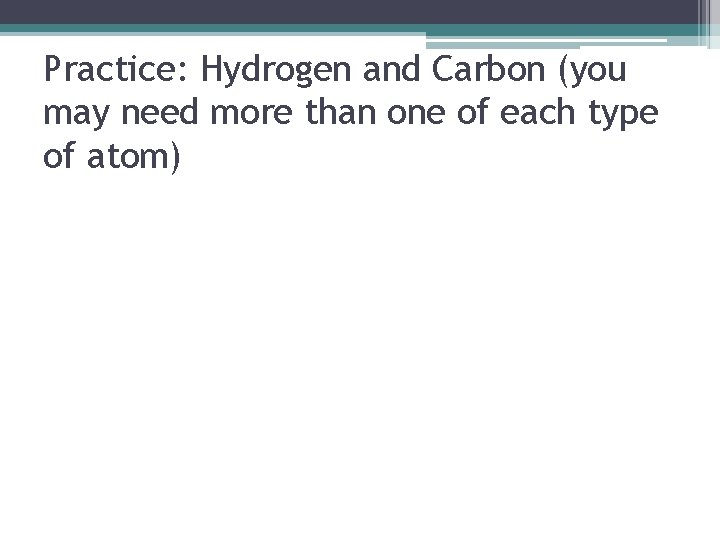 Practice: Hydrogen and Carbon (you may need more than one of each type of