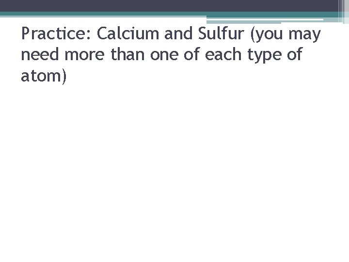 Practice: Calcium and Sulfur (you may need more than one of each type of
