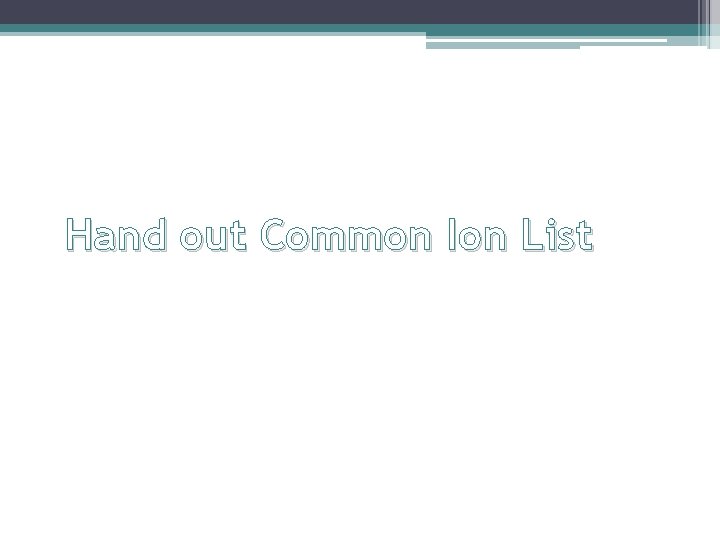 Hand out Common Ion List 