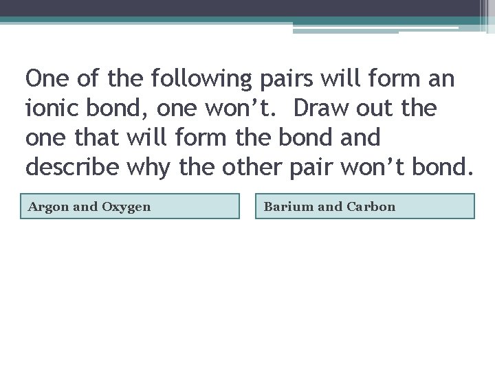One of the following pairs will form an ionic bond, one won’t. Draw out