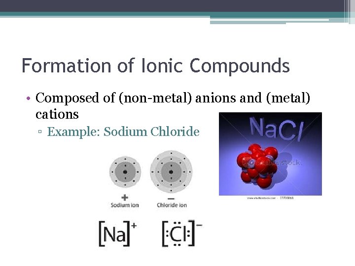 Formation of Ionic Compounds • Composed of (non-metal) anions and (metal) cations ▫ Example:
