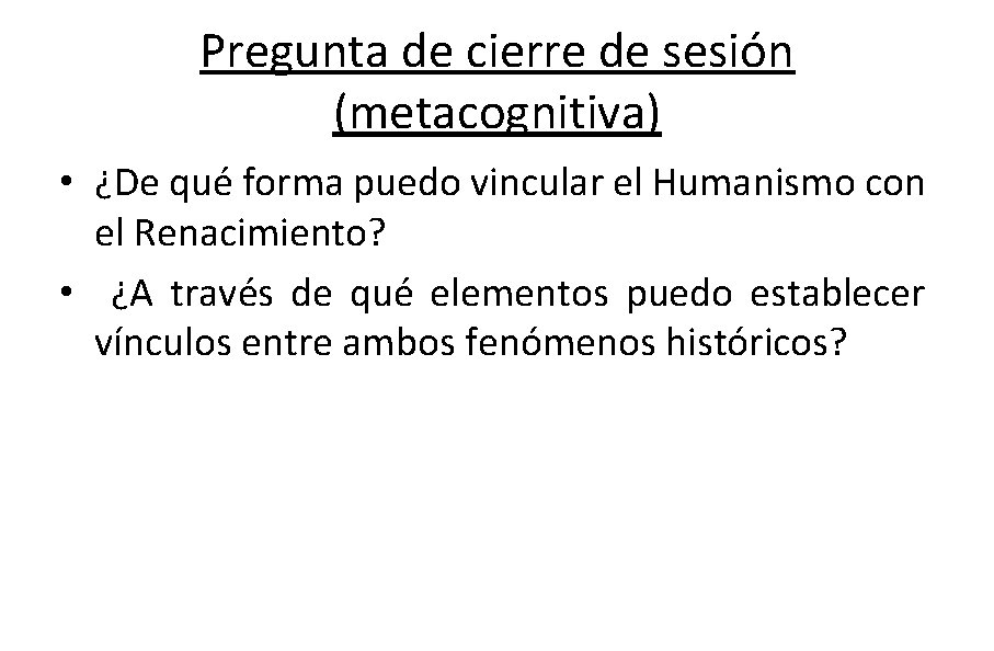Pregunta de cierre de sesión (metacognitiva) • ¿De qué forma puedo vincular el Humanismo