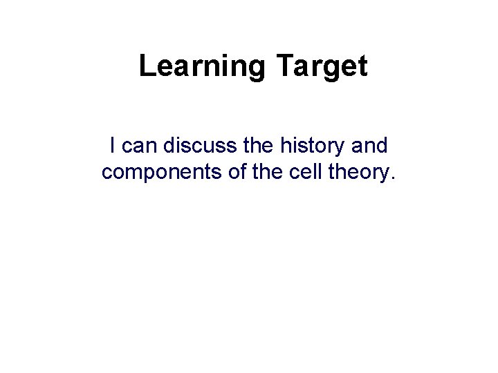 Learning Target I can discuss the history and components of the cell theory. 
