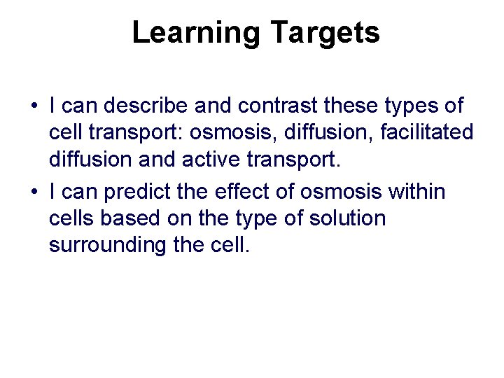 Learning Targets • I can describe and contrast these types of cell transport: osmosis,