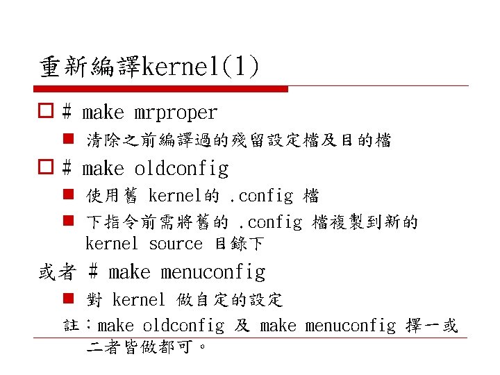 重新編譯kernel(1) o # make mrproper n 清除之前編譯過的殘留設定檔及目的檔 o # make oldconfig n 使用舊 kernel的.
