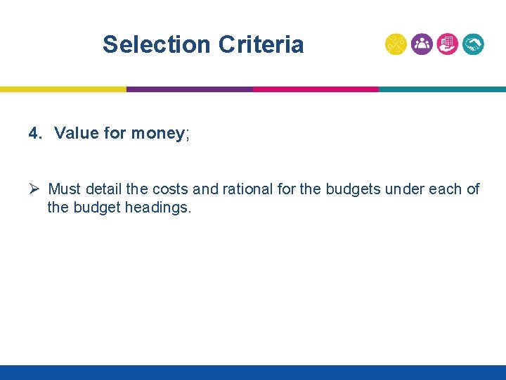 Selection Criteria 4. Value for money; Ø Must detail the costs and rational for