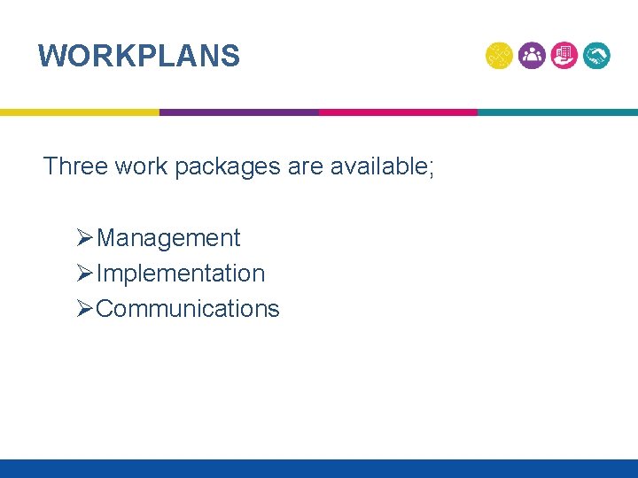 WORKPLANS Three work packages are available; ØManagement ØImplementation ØCommunications 