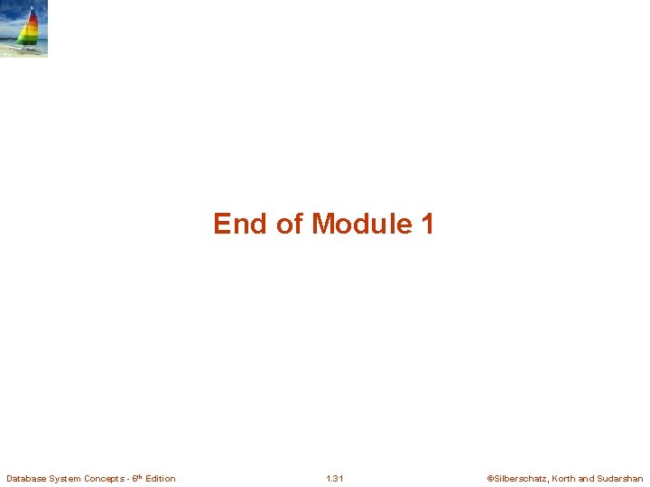 End of Module 1 Database System Concepts - 6 th Edition 1. 31 ©Silberschatz, End of Module 1 Database System Concepts - 6 th Edition 1. 31 ©Silberschatz,