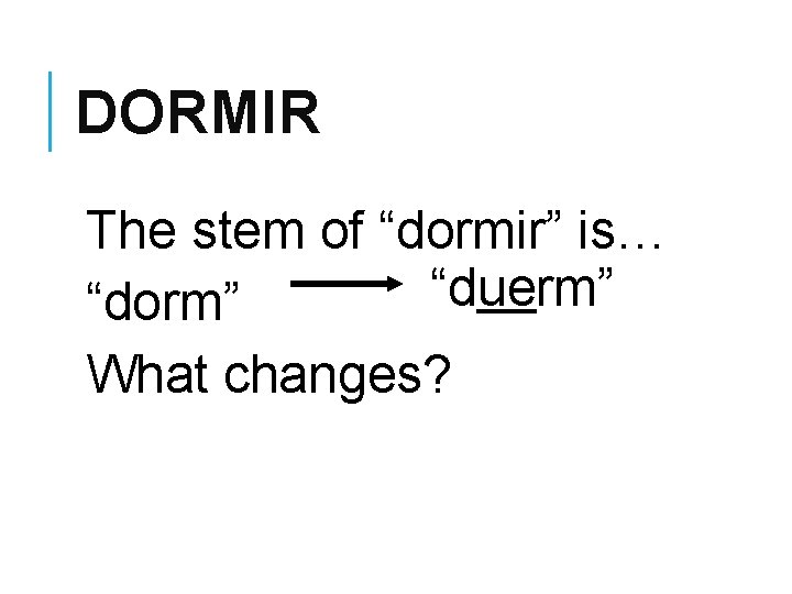 DORMIR The stem of “dormir” is… “duerm” “dorm” What changes? 