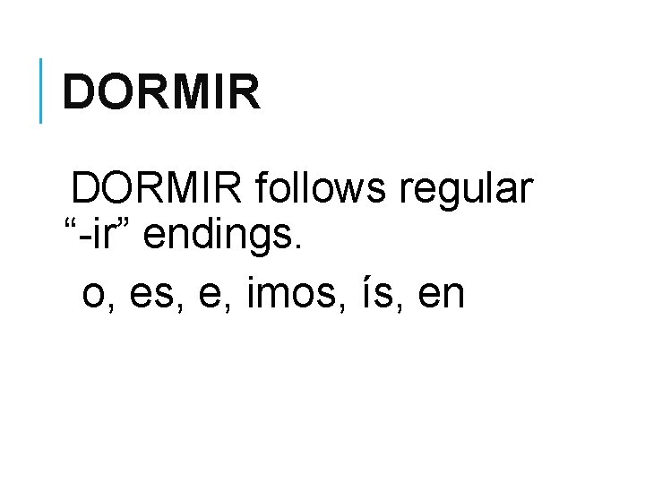 DORMIR follows regular “-ir” endings. o, es, e, imos, ís, en 