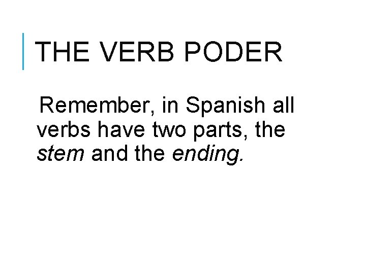 THE VERB PODER Remember, in Spanish all verbs have two parts, the stem and