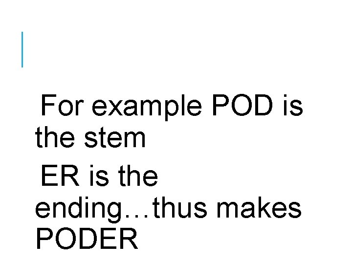 For example POD is the stem ER is the ending…thus makes PODER 